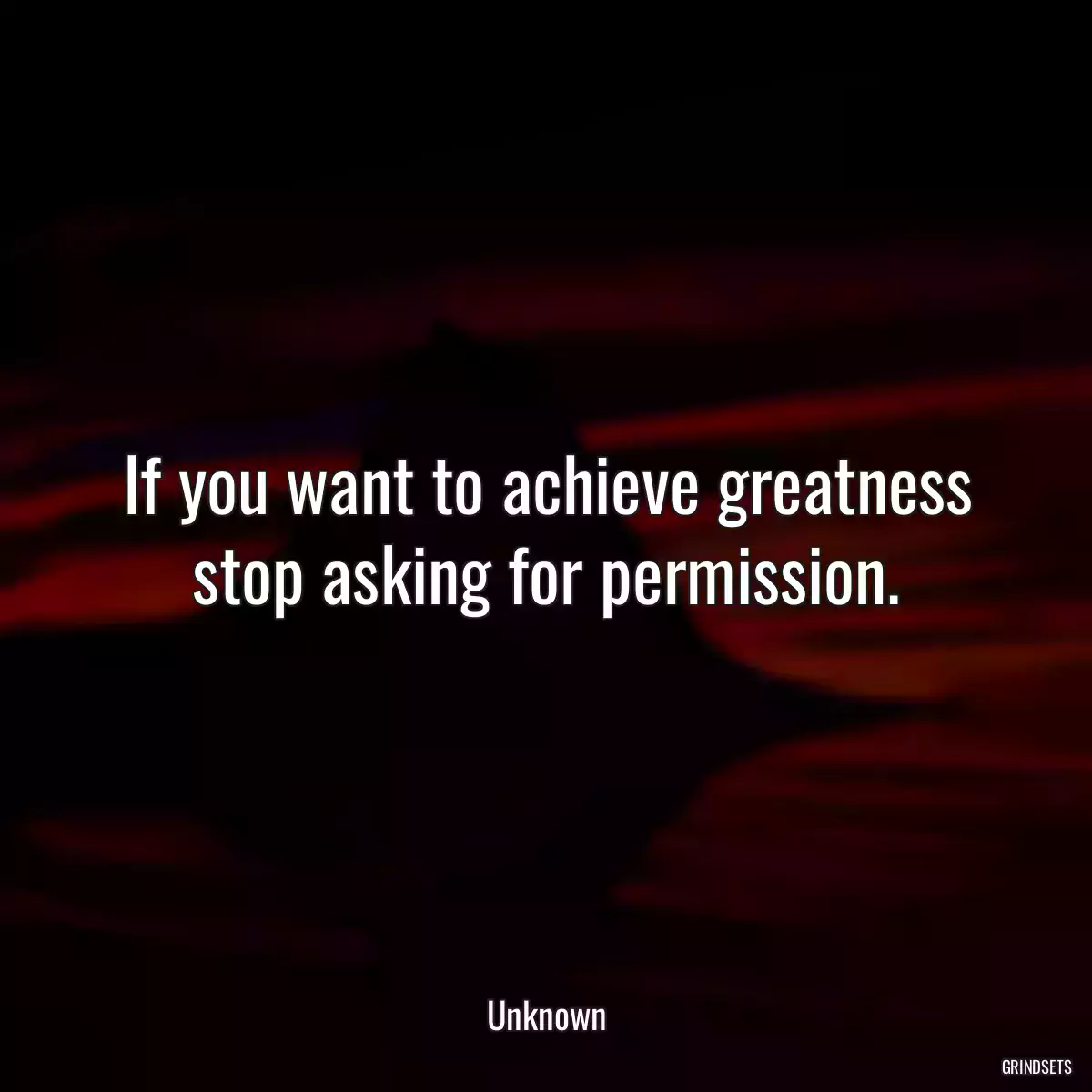 If you want to achieve greatness stop asking for permission.