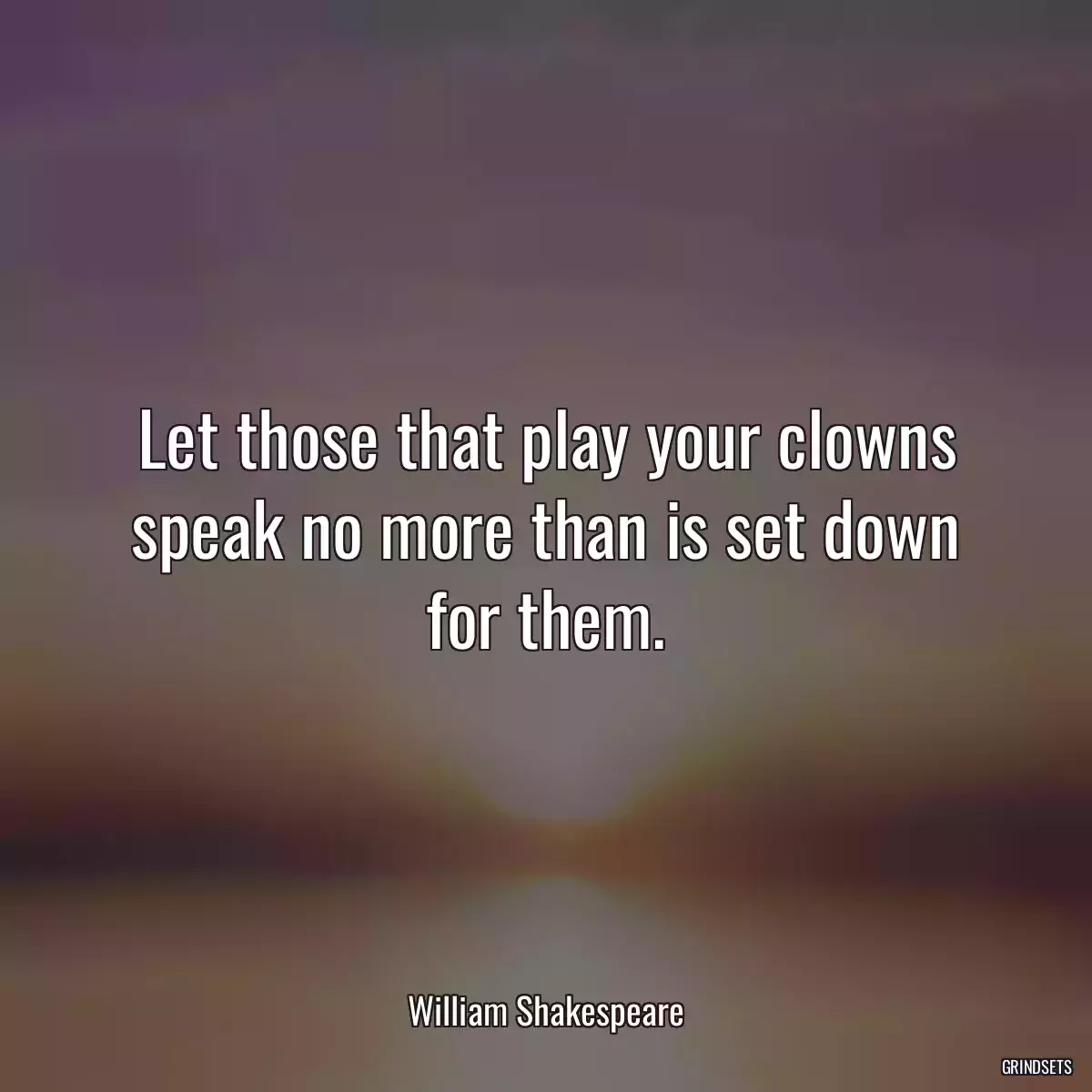 Let those that play your clowns speak no more than is set down for them.