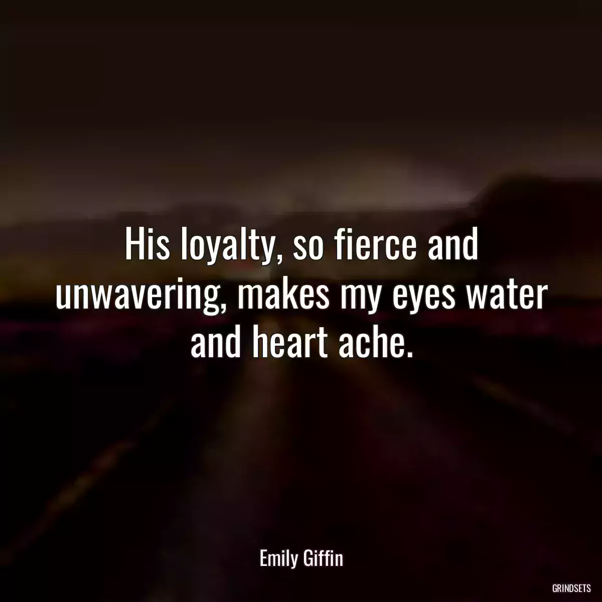 His loyalty, so fierce and unwavering, makes my eyes water and heart ache.