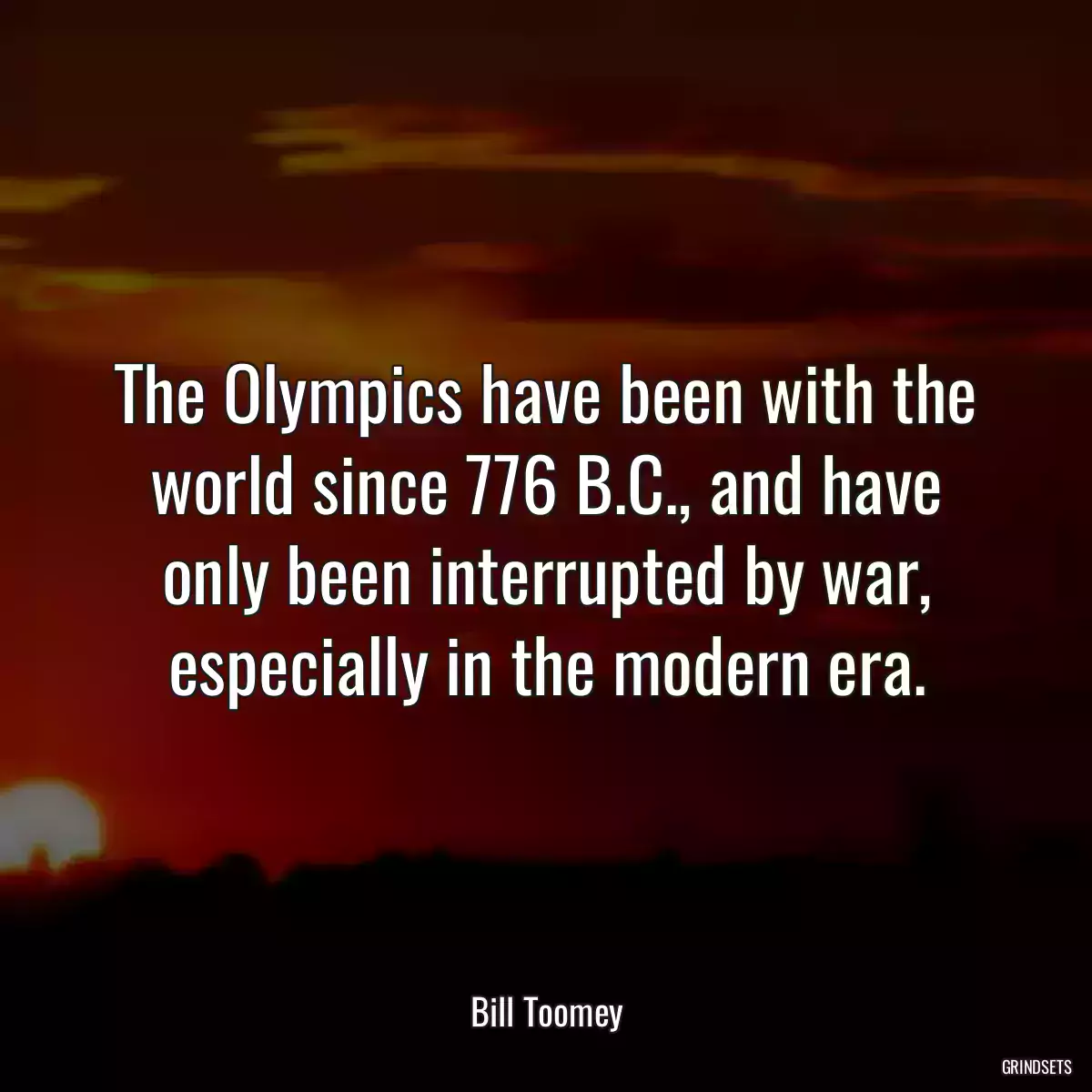 The Olympics have been with the world since 776 B.C., and have only been interrupted by war, especially in the modern era.