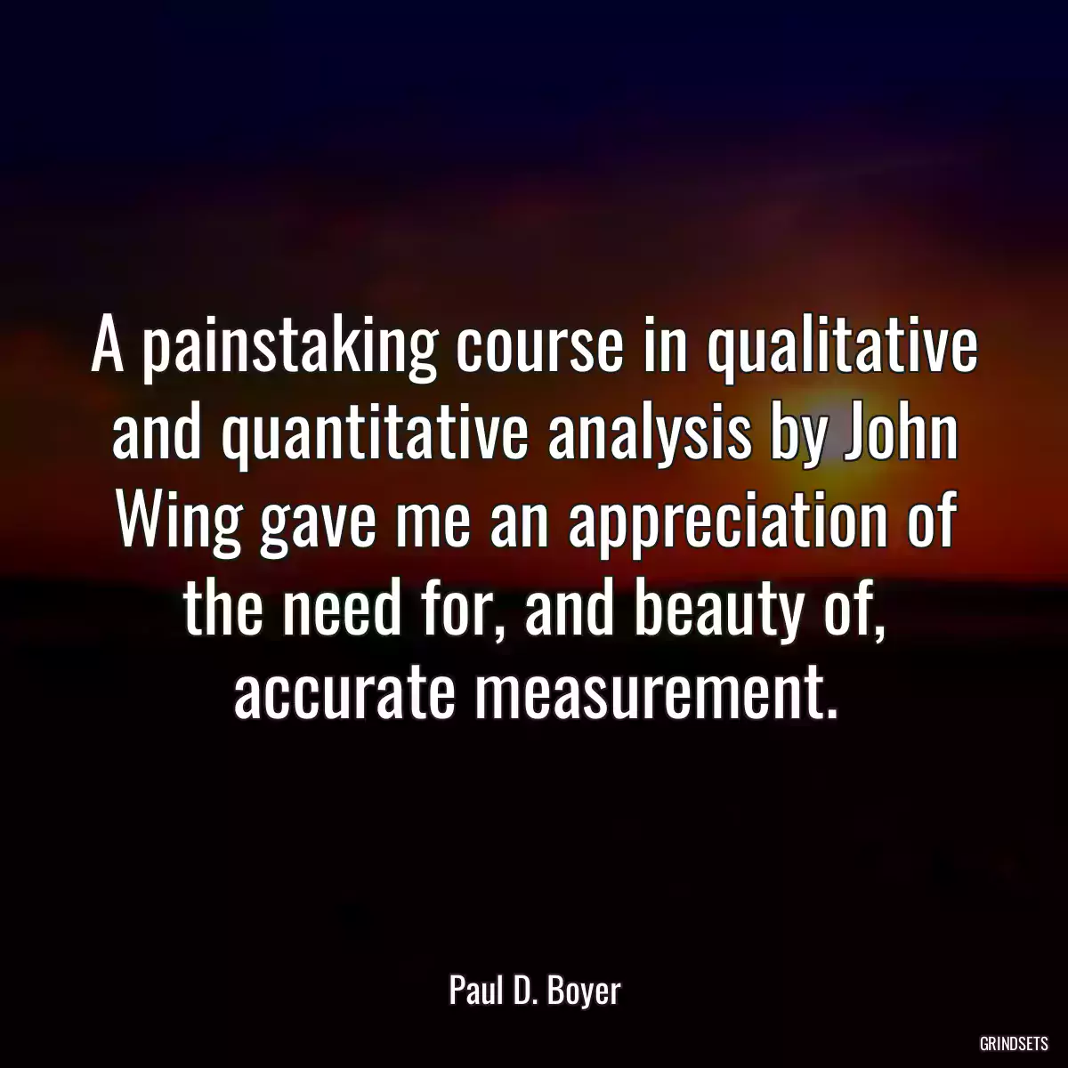 A painstaking course in qualitative and quantitative analysis by John Wing gave me an appreciation of the need for, and beauty of, accurate measurement.