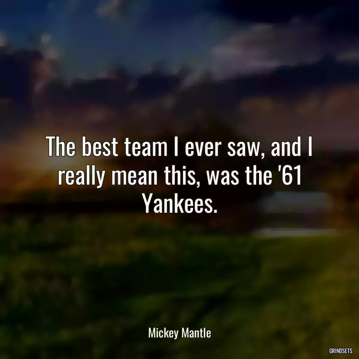 The best team I ever saw, and I really mean this, was the \'61 Yankees.