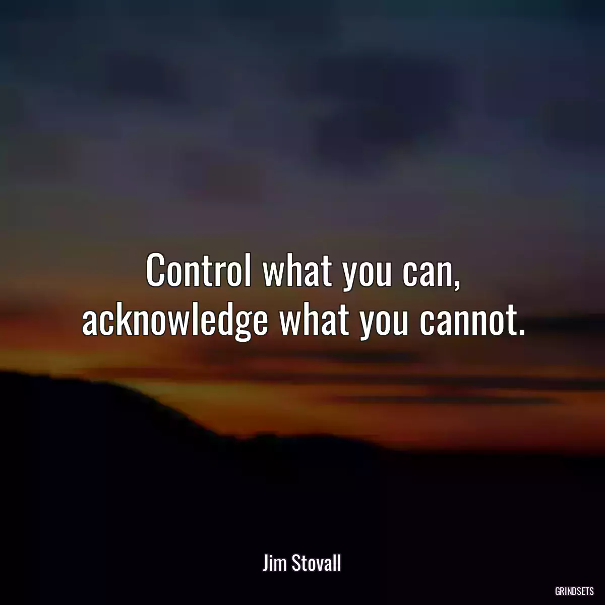 Control what you can, acknowledge what you cannot.