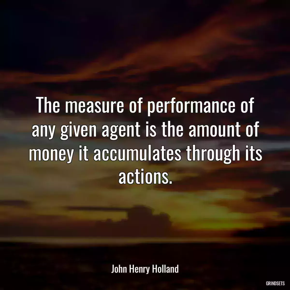 The measure of performance of any given agent is the amount of money it accumulates through its actions.