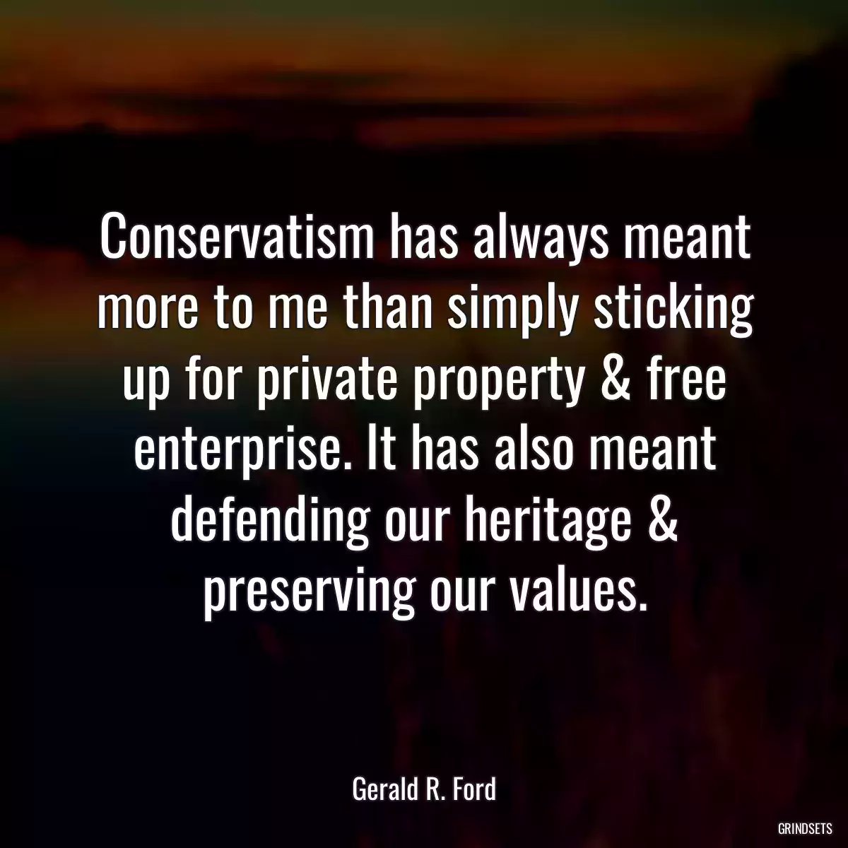 Conservatism has always meant more to me than simply sticking up for private property & free enterprise. It has also meant defending our heritage & preserving our values.