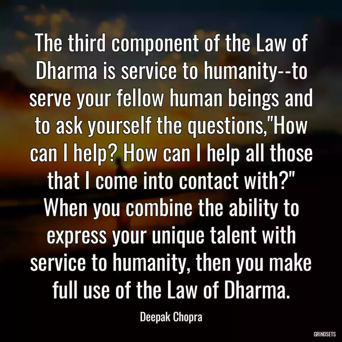 The third component of the Law of Dharma is service to humanity--to serve your fellow human beings and to ask yourself the questions,\