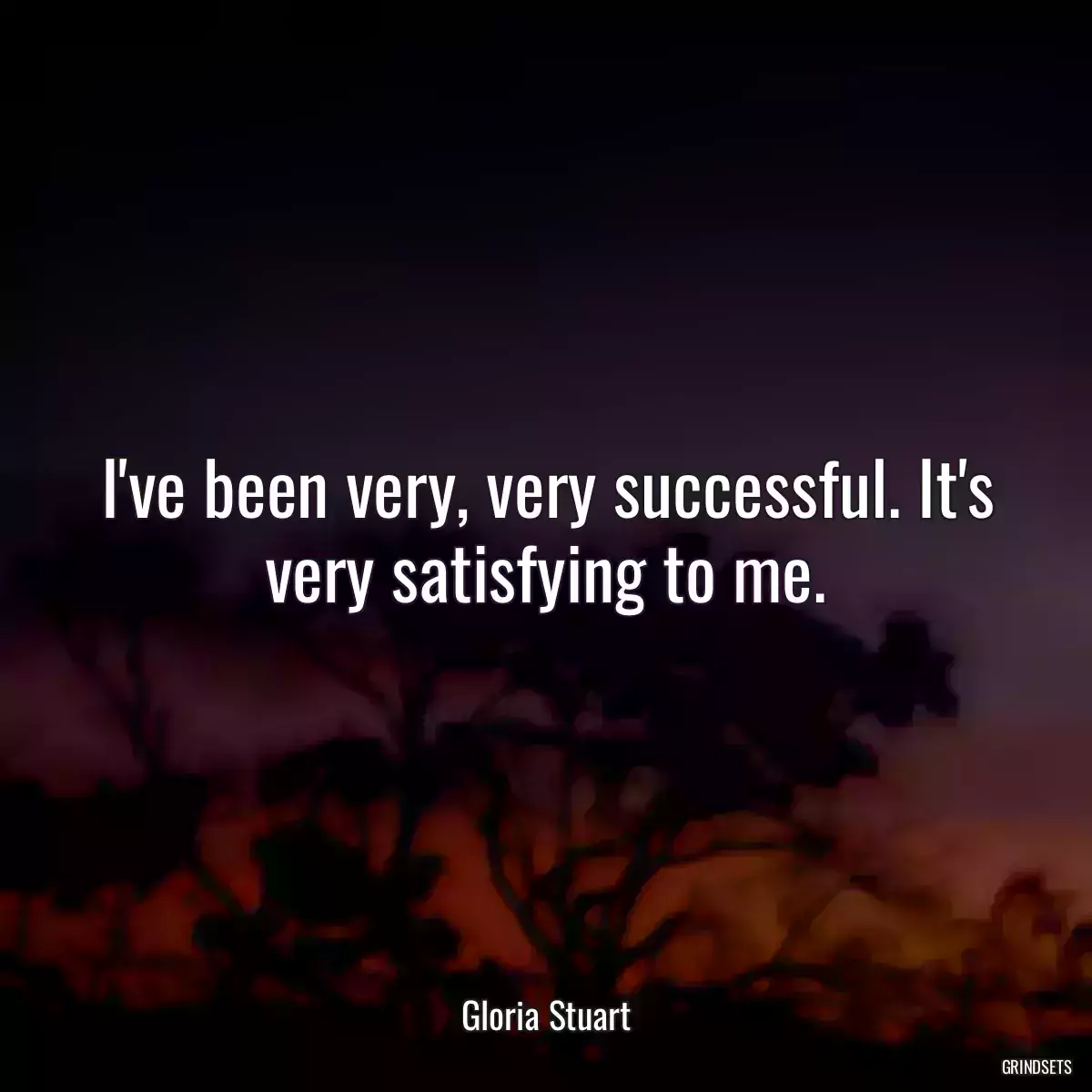 I\'ve been very, very successful. It\'s very satisfying to me.