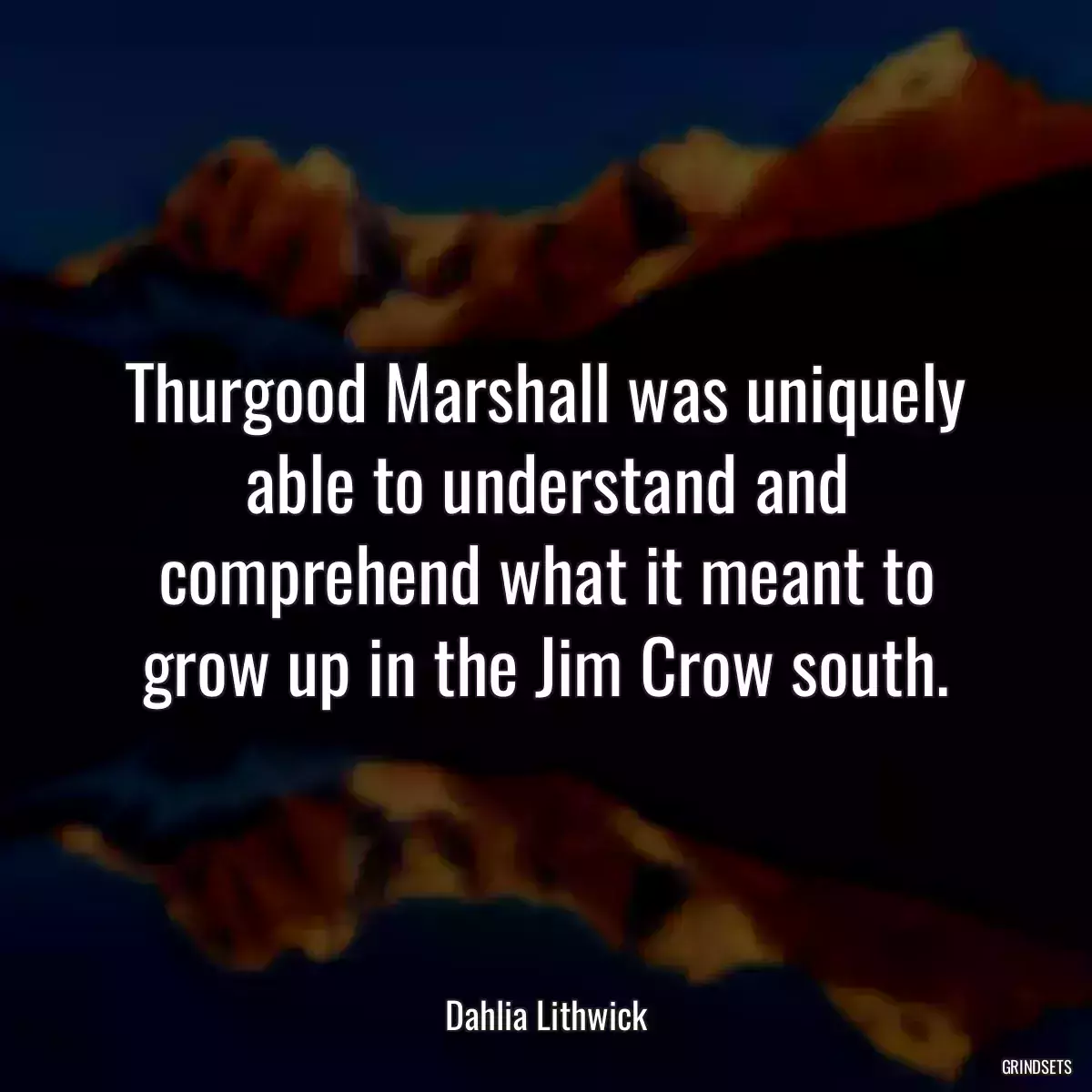 Thurgood Marshall was uniquely able to understand and comprehend what it meant to grow up in the Jim Crow south.