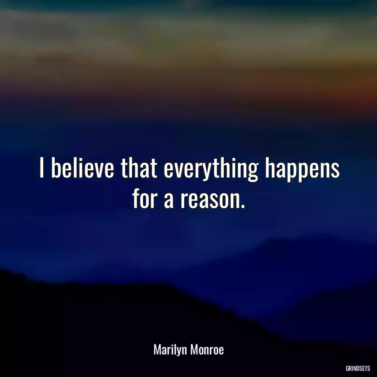 I believe that everything happens for a reason.