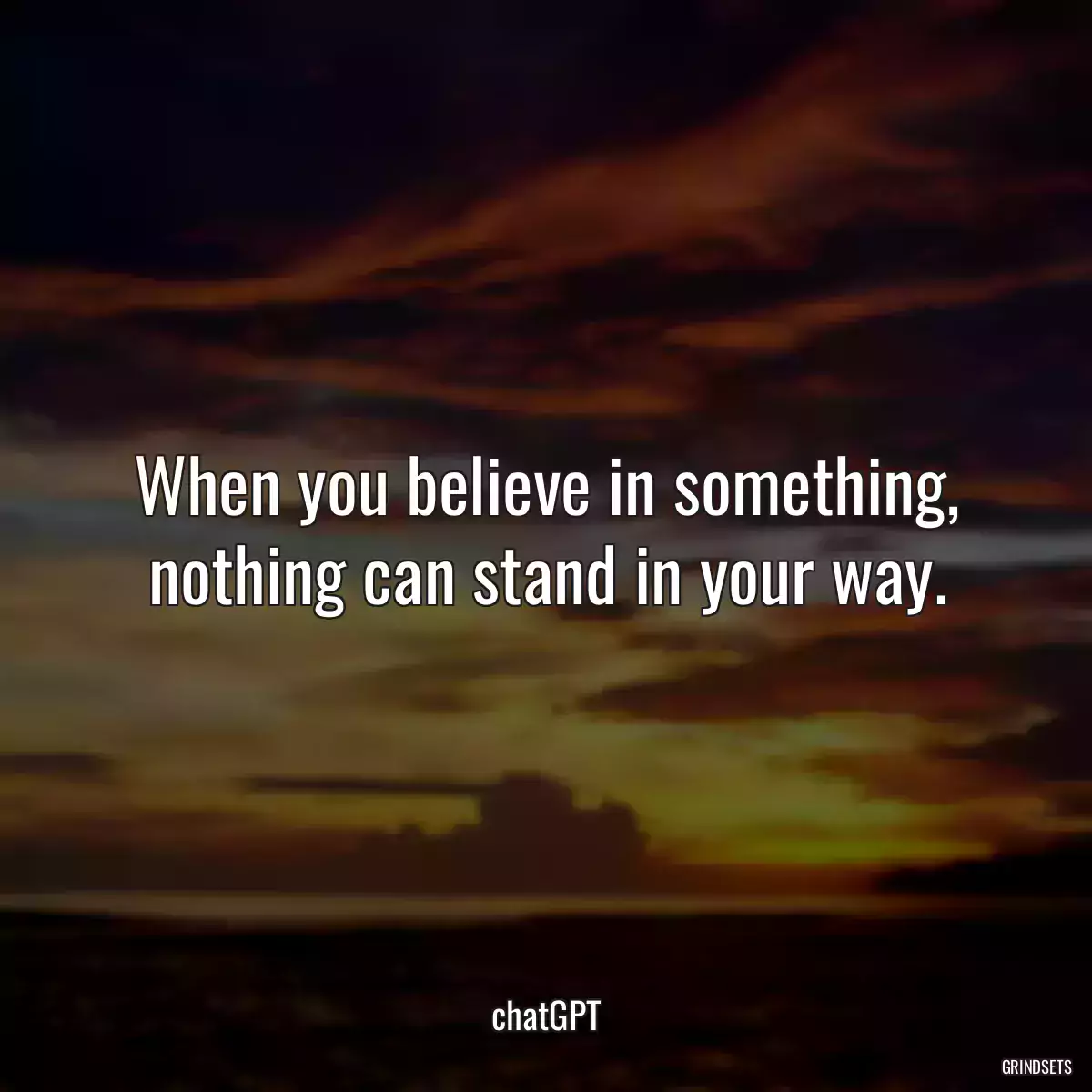 When you believe in something, nothing can stand in your way.