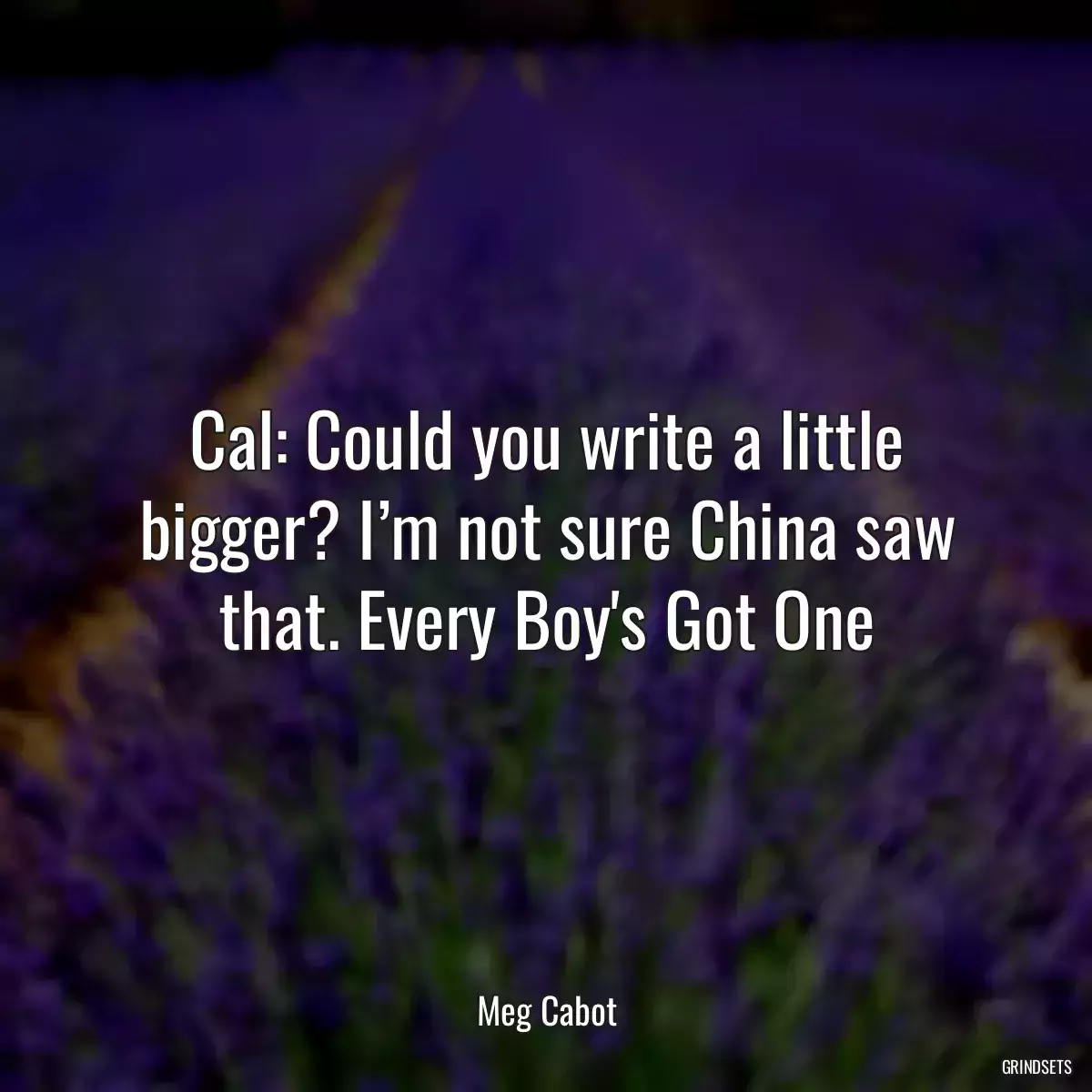 Cal: Could you write a little bigger? I’m not sure China saw that. Every Boy\'s Got One