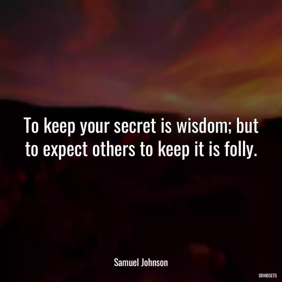 To keep your secret is wisdom; but to expect others to keep it is folly.