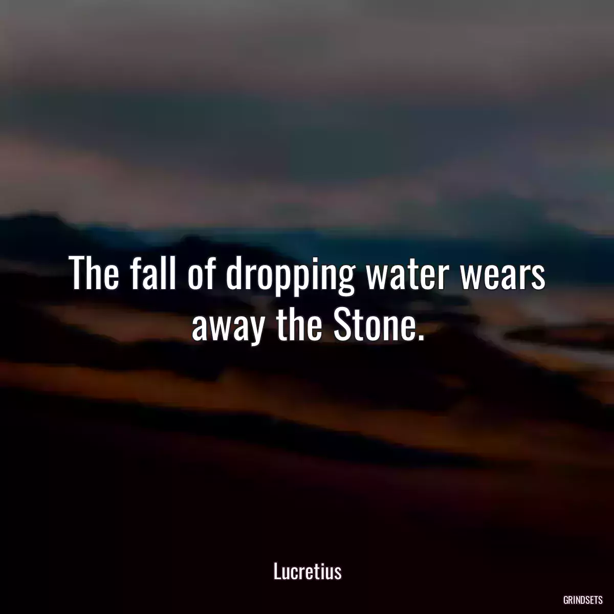 The fall of dropping water wears away the Stone.