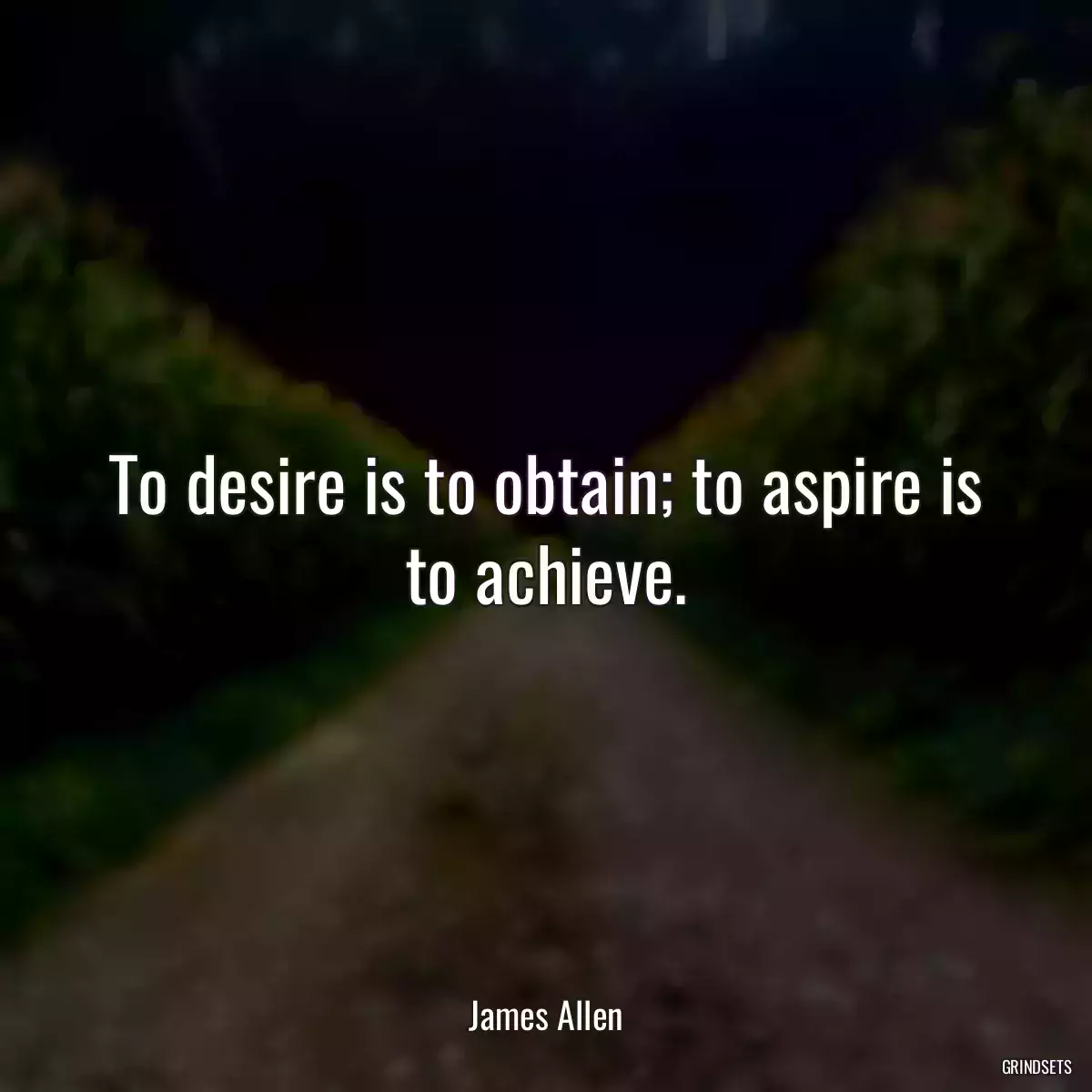 To desire is to obtain; to aspire is to achieve.