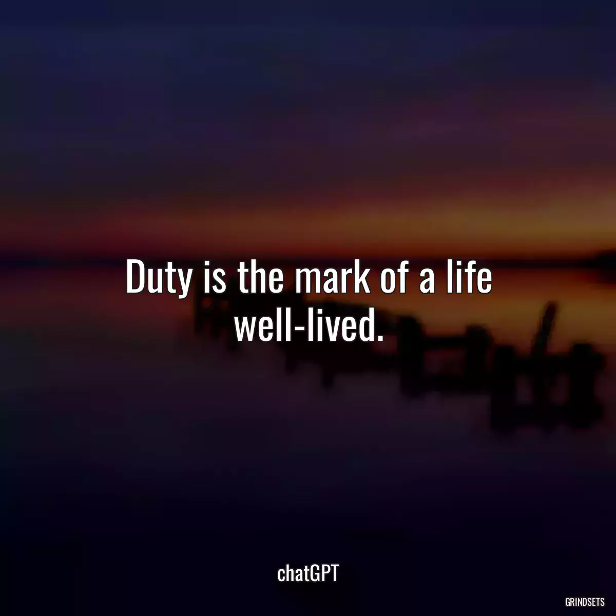 Duty is the mark of a life well-lived.