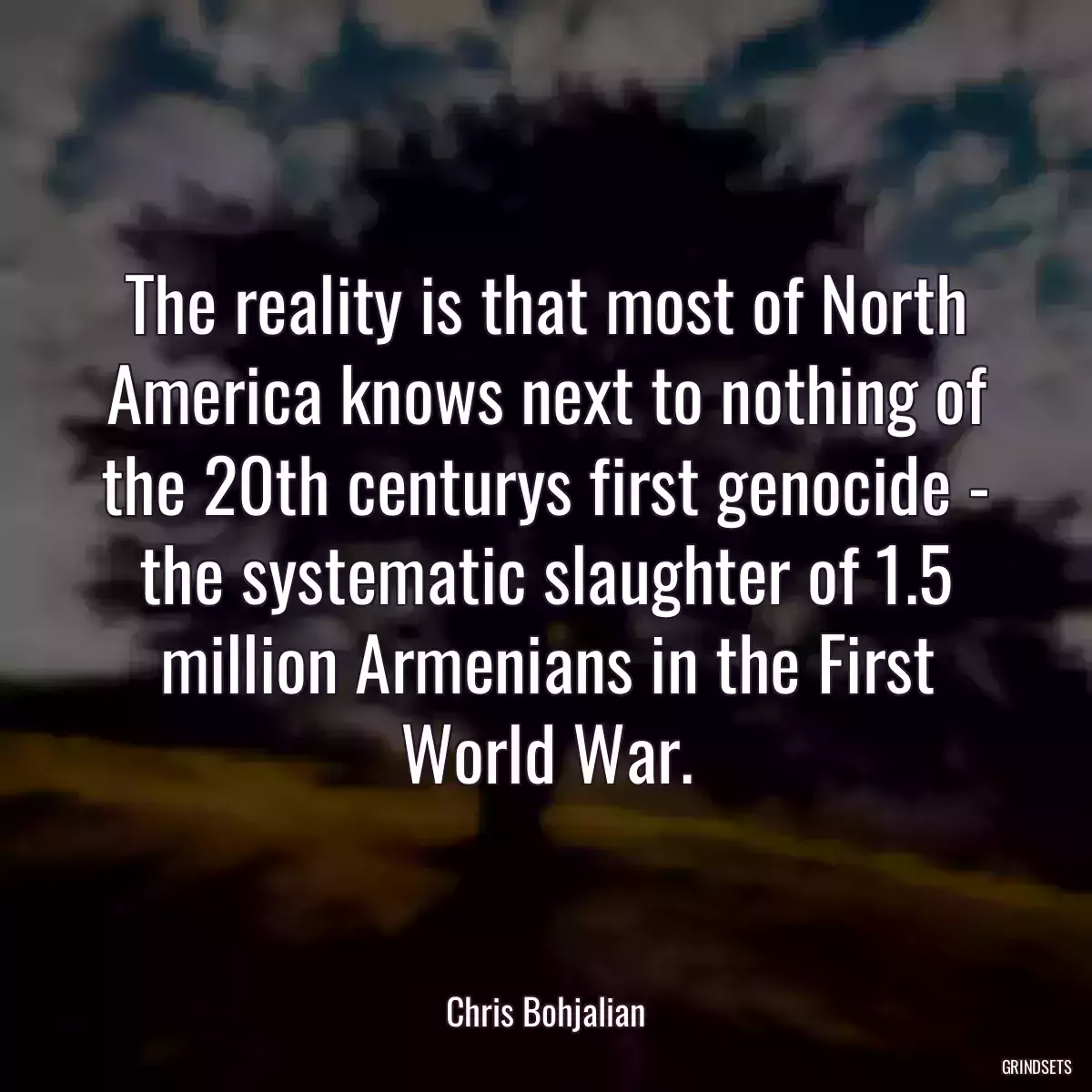 The reality is that most of North America knows next to nothing of the 20th centurys first genocide - the systematic slaughter of 1.5 million Armenians in the First World War.