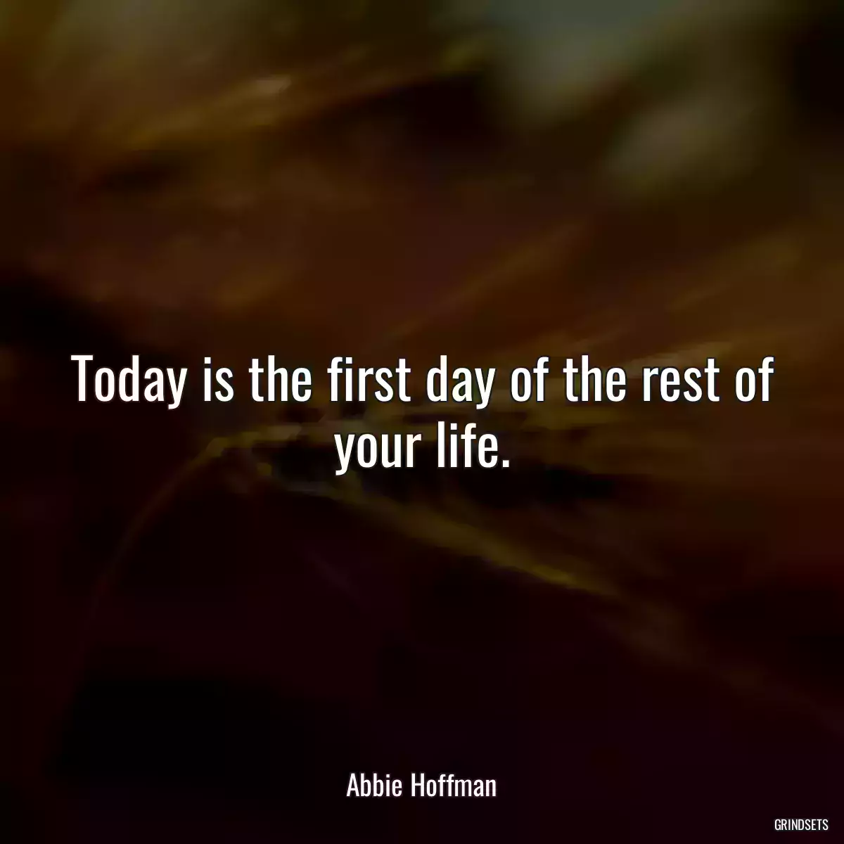 Today is the first day of the rest of your life.