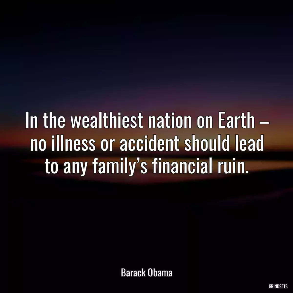 In the wealthiest nation on Earth – no illness or accident should lead to any family’s financial ruin.