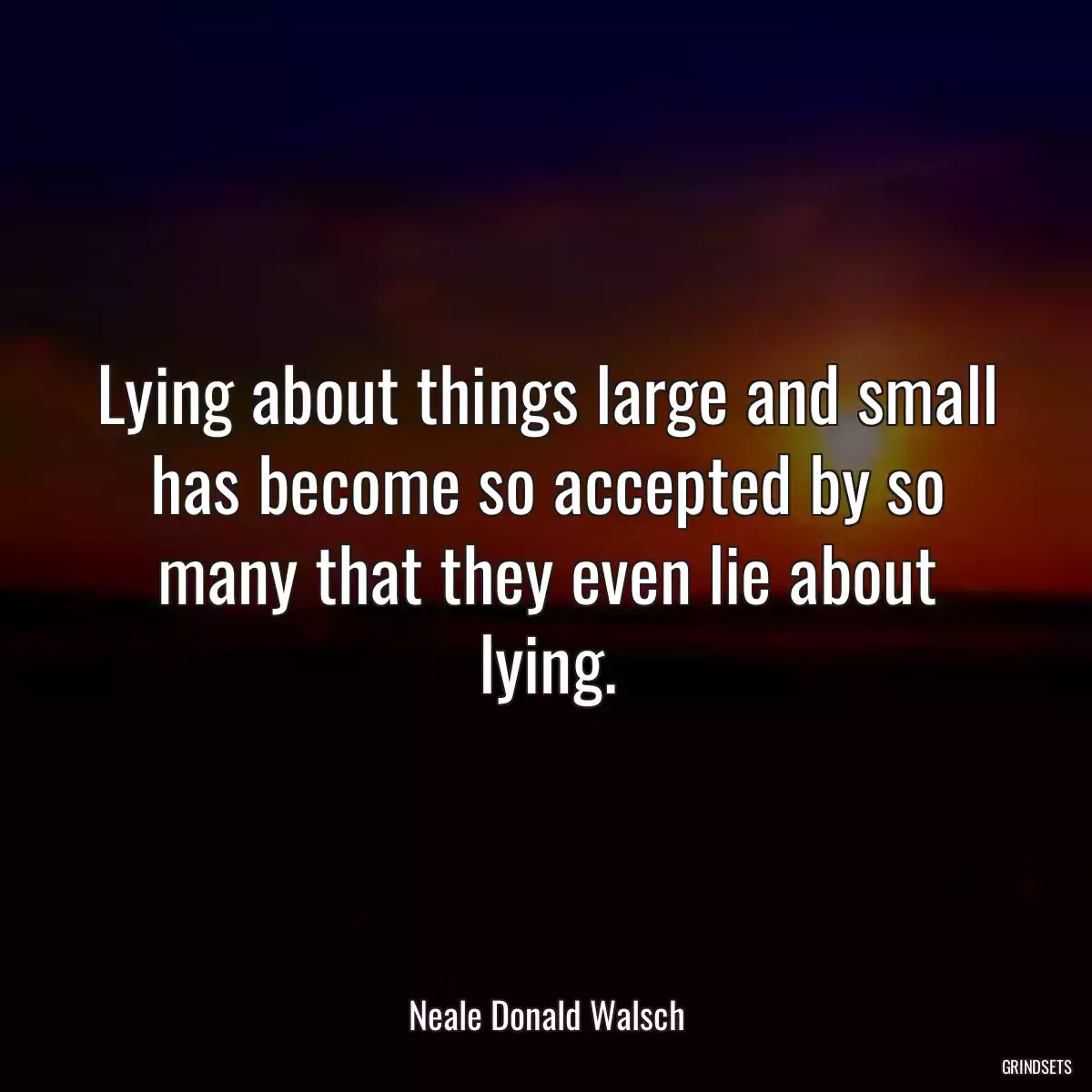 Lying about things large and small has become so accepted by so many that they even lie about lying.