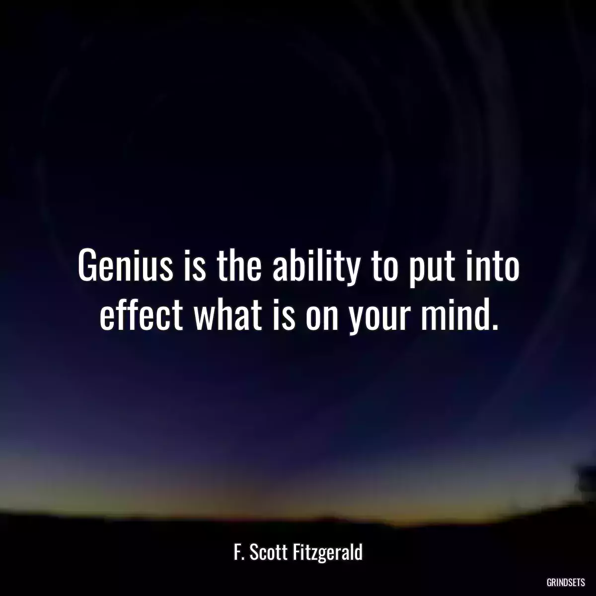 Genius is the ability to put into effect what is on your mind.