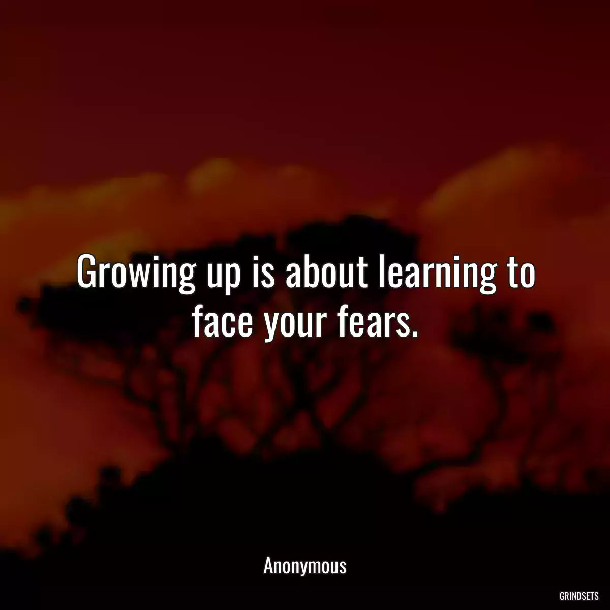 Growing up is about learning to face your fears.