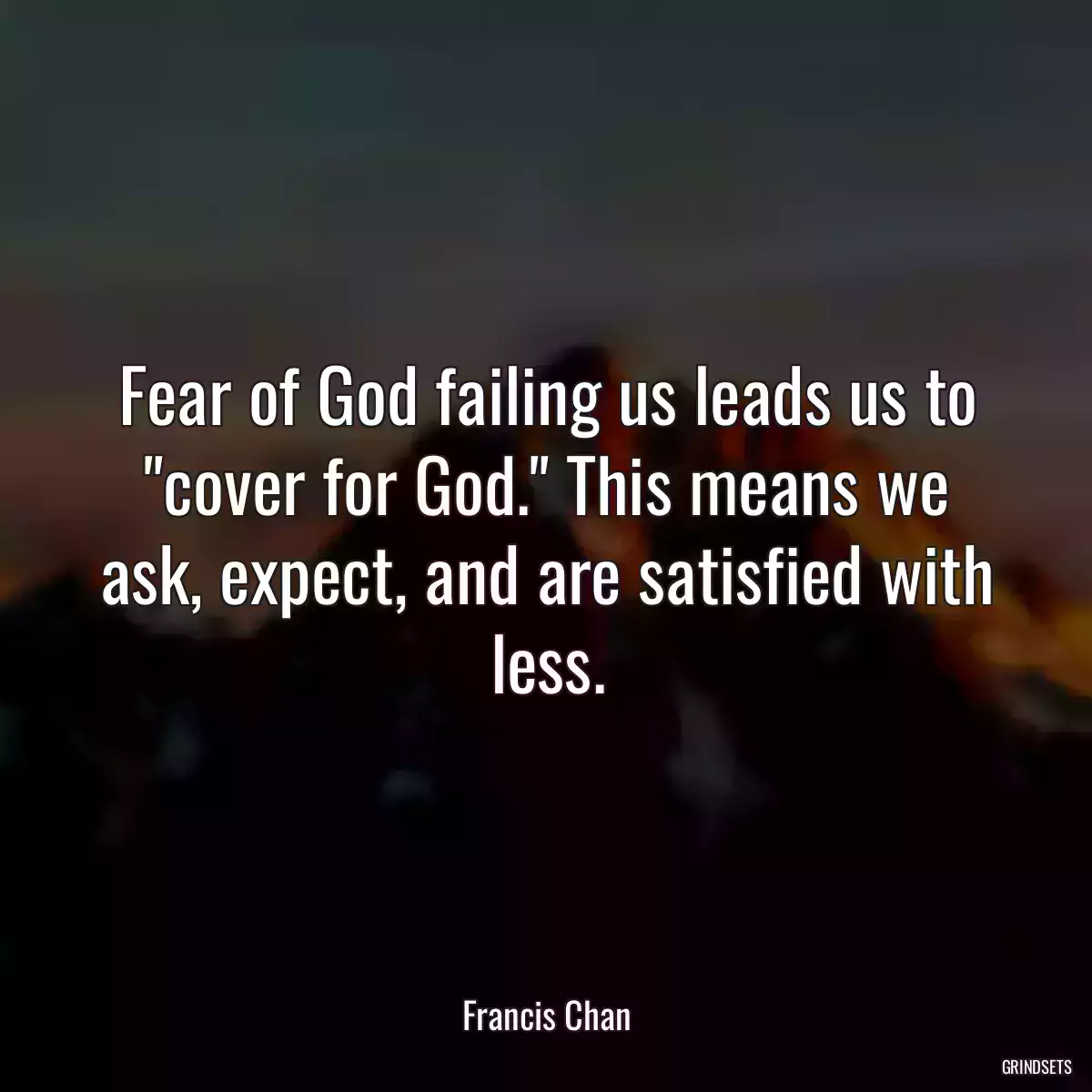 Fear of God failing us leads us to \