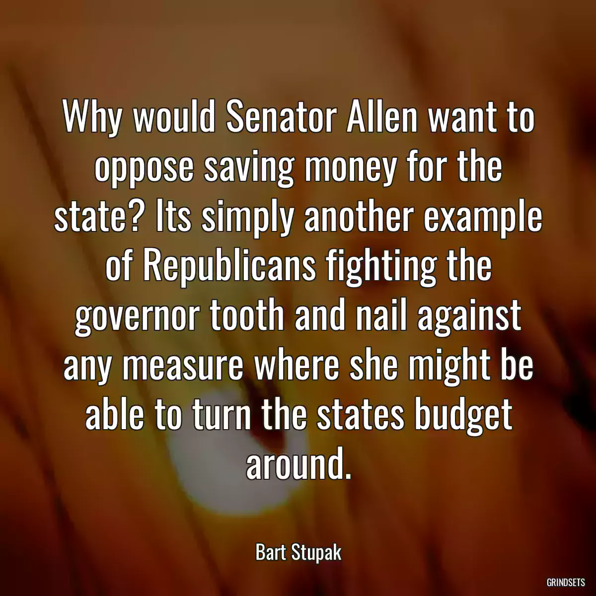 Why would Senator Allen want to oppose saving money for the state? Its simply another example of Republicans fighting the governor tooth and nail against any measure where she might be able to turn the states budget around.