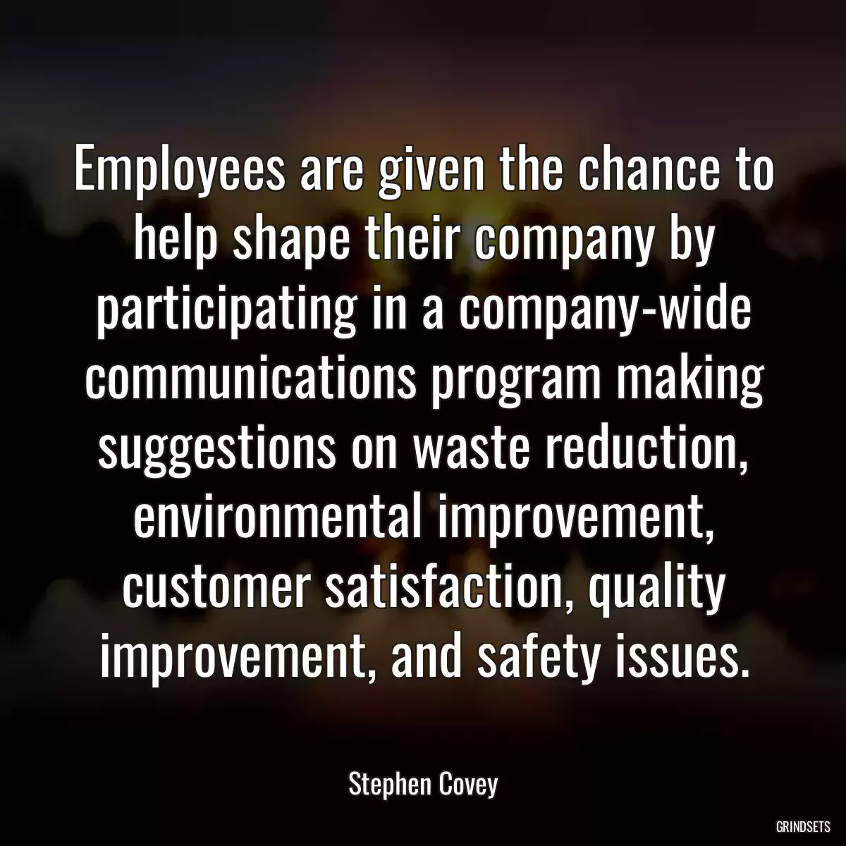 Employees are given the chance to help shape their company by participating in a company-wide communications program making suggestions on waste reduction, environmental improvement, customer satisfaction, quality improvement, and safety issues.