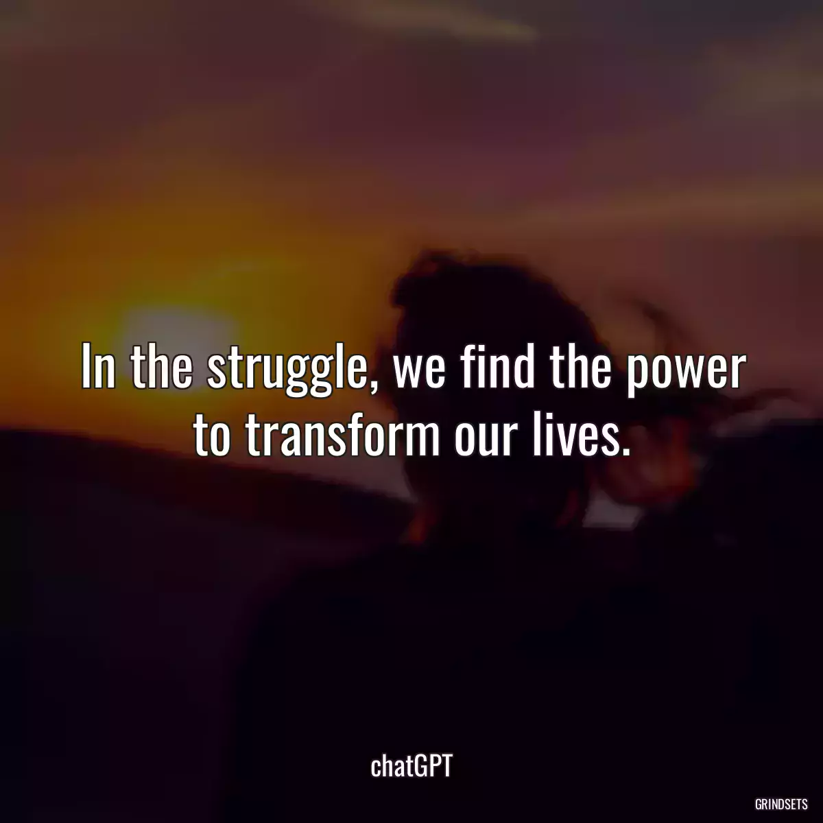 In the struggle, we find the power to transform our lives.