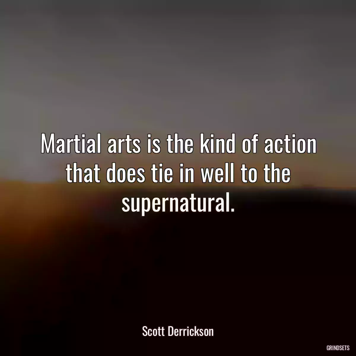 Martial arts is the kind of action that does tie in well to the supernatural.