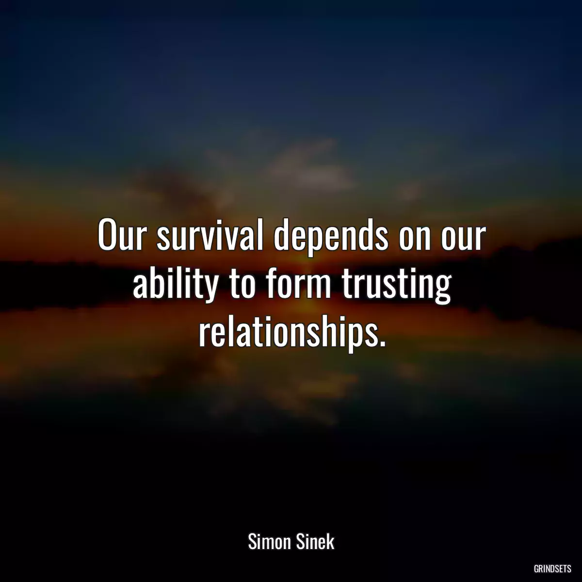 Our survival depends on our ability to form trusting relationships.