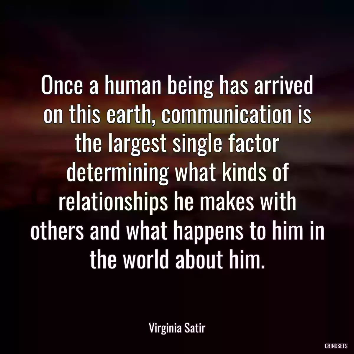 Once a human being has arrived on this earth, communication is the largest single factor determining what kinds of relationships he makes with others and what happens to him in the world about him.