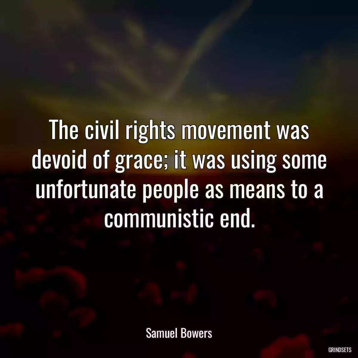 The civil rights movement was devoid of grace; it was using some unfortunate people as means to a communistic end.