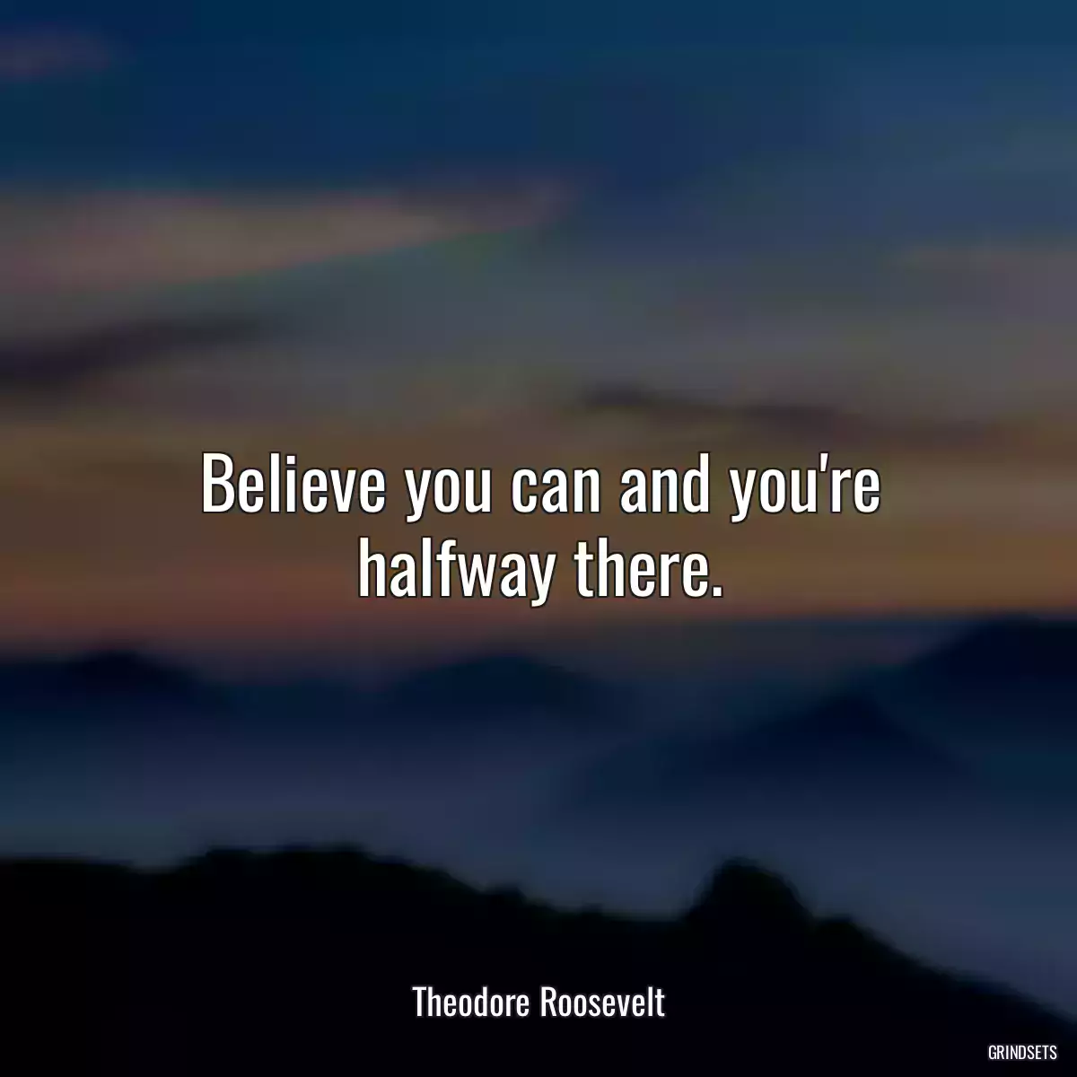 Believe you can and you\'re halfway there.