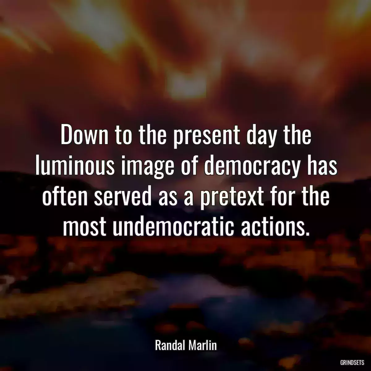 Down to the present day the luminous image of democracy has often served as a pretext for the most undemocratic actions.