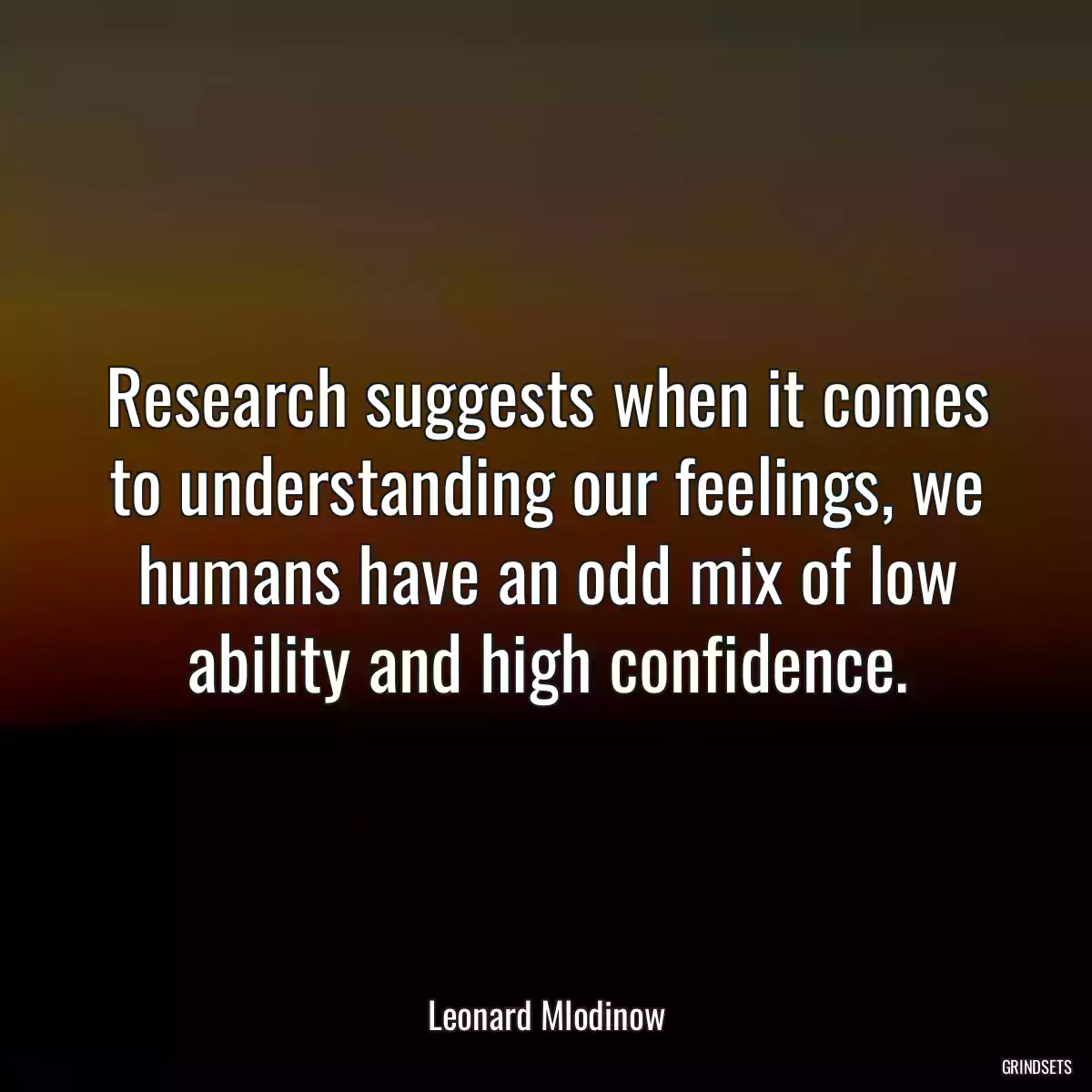 Research suggests when it comes to understanding our feelings, we humans have an odd mix of low ability and high confidence.