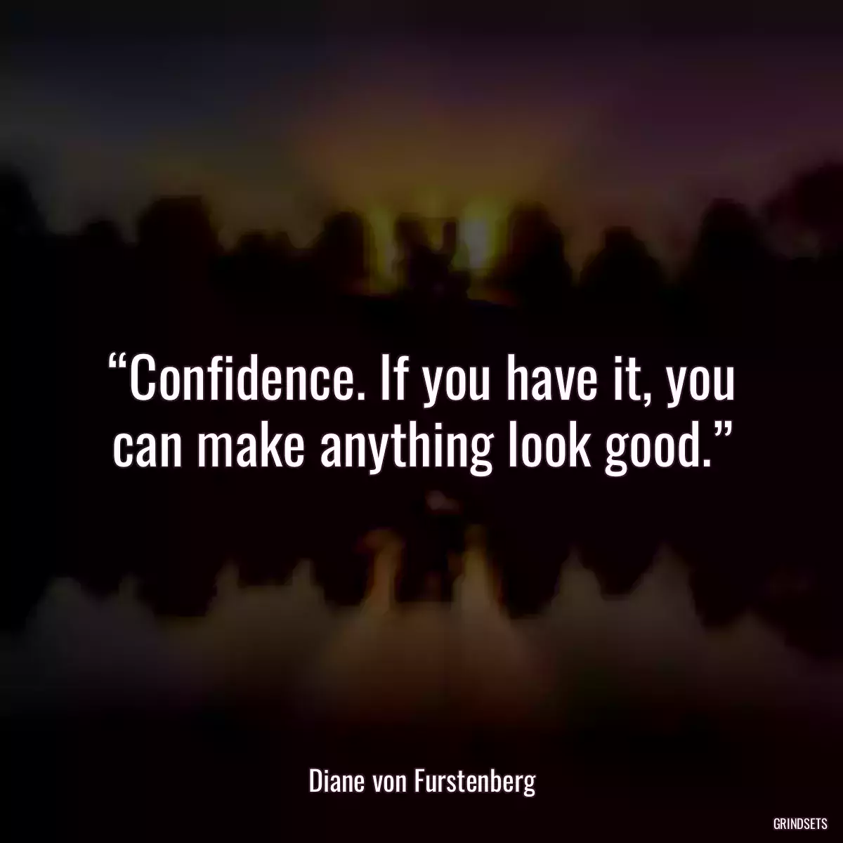 “Confidence. If you have it, you can make anything look good.”