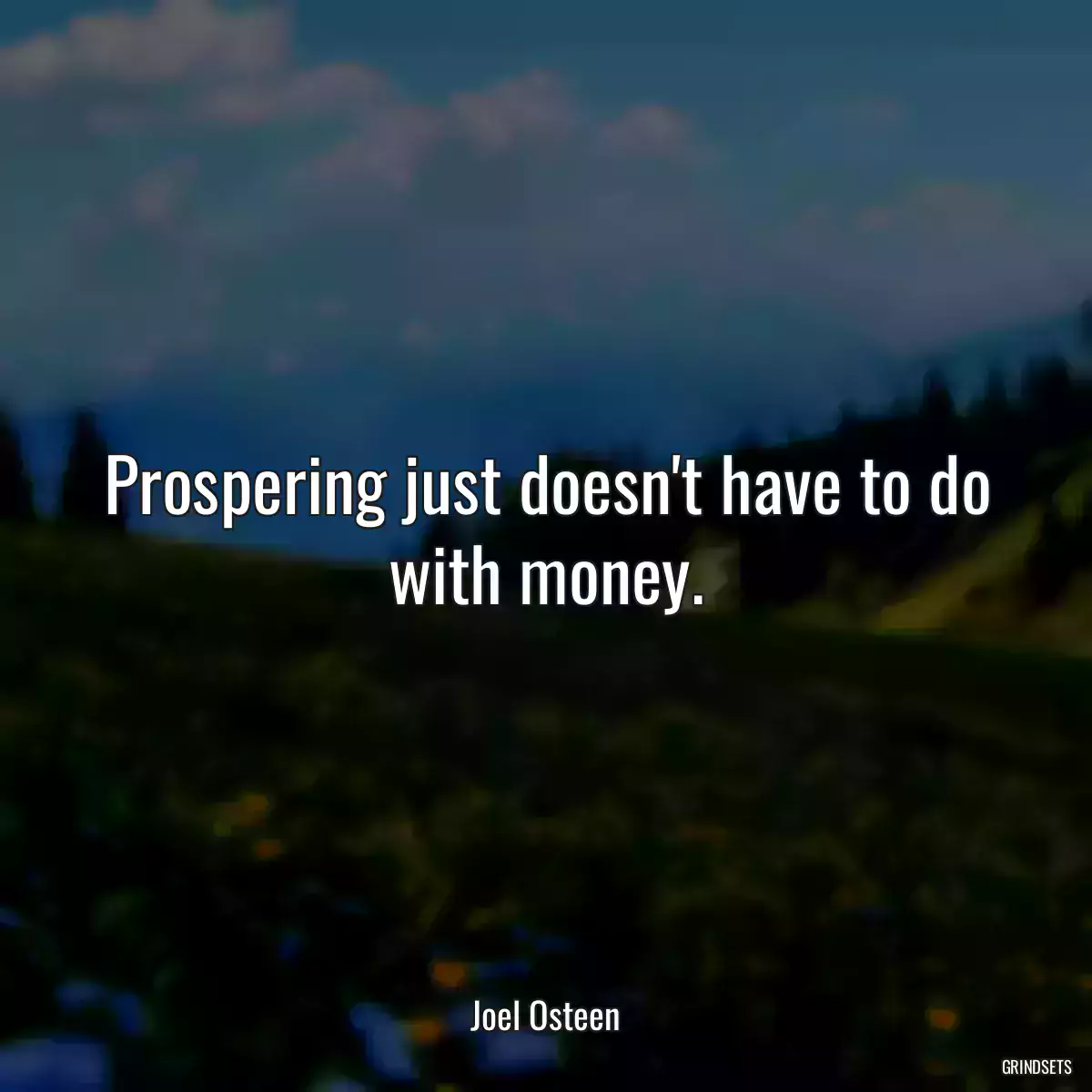 Prospering just doesn\'t have to do with money.