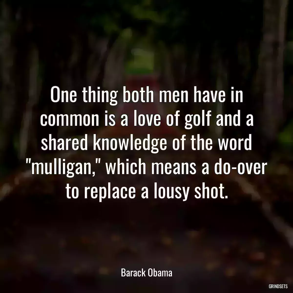 One thing both men have in common is a love of golf and a shared knowledge of the word \