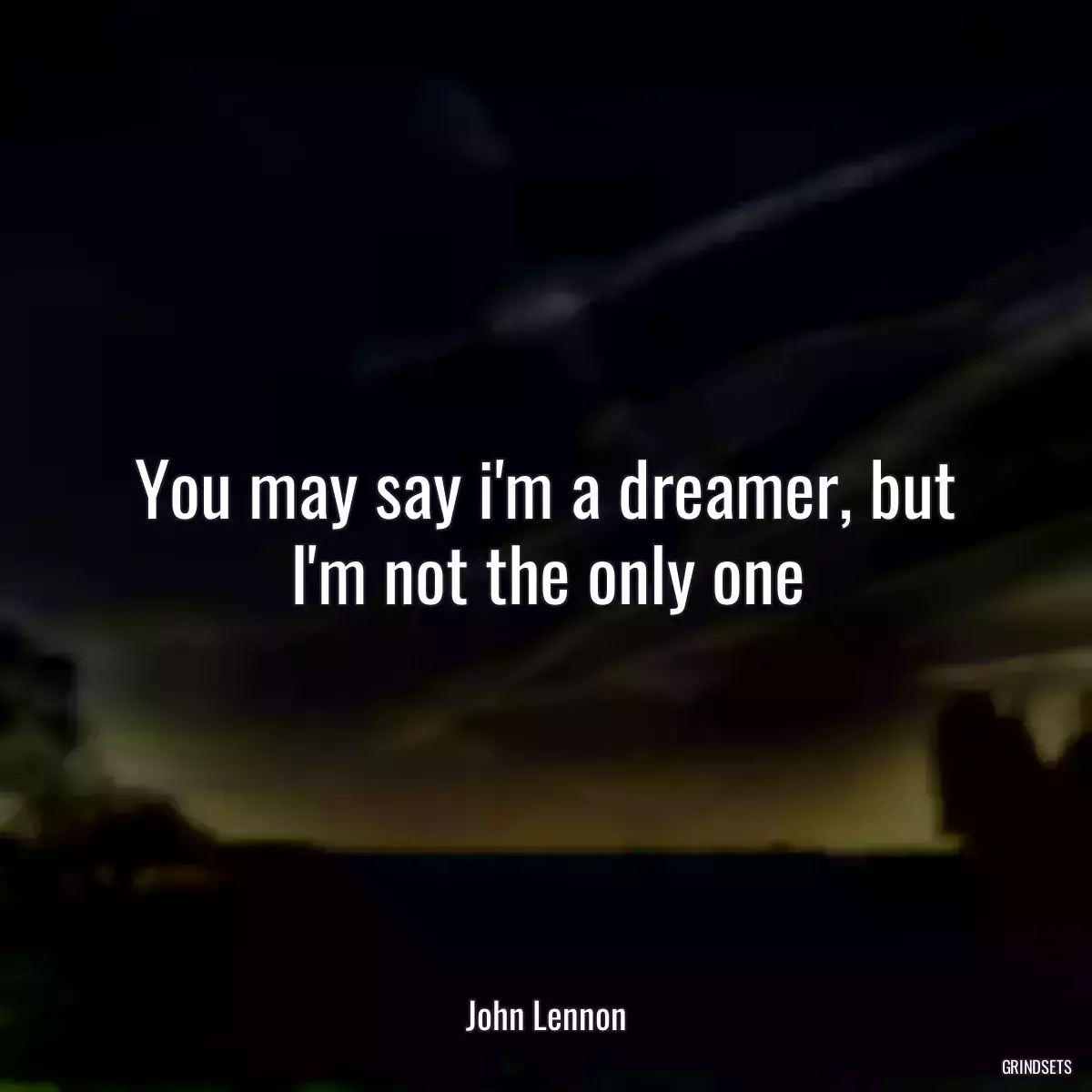 You may say i\'m a dreamer, but I\'m not the only one