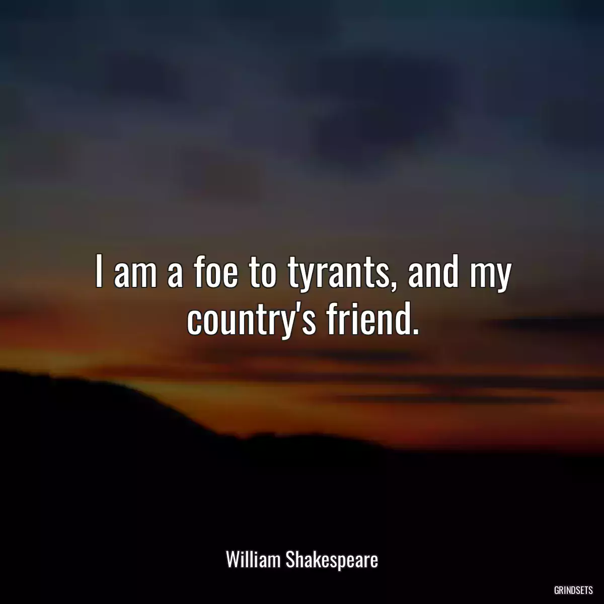 I am a foe to tyrants, and my country\'s friend.
