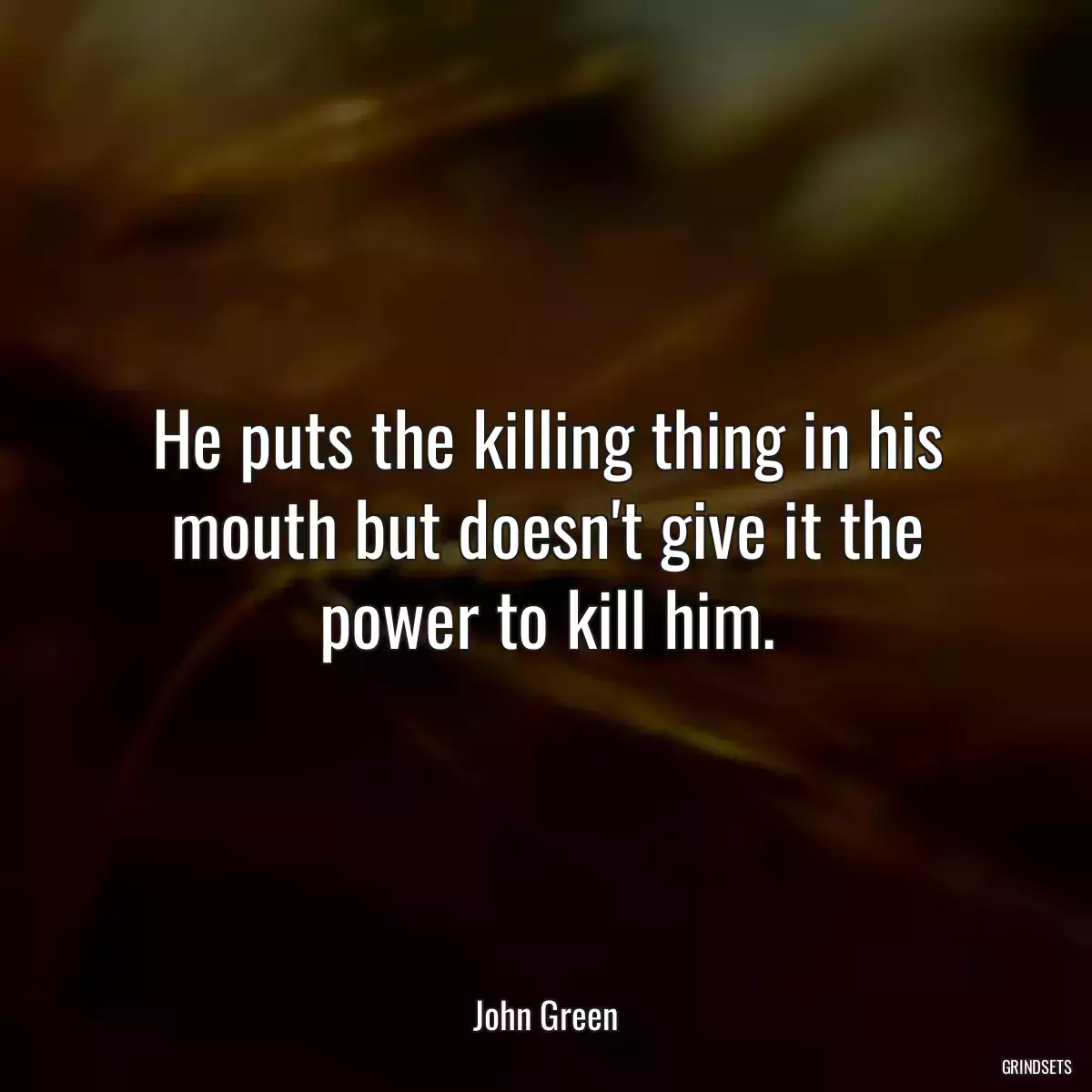 He puts the killing thing in his mouth but doesn\'t give it the power to kill him.