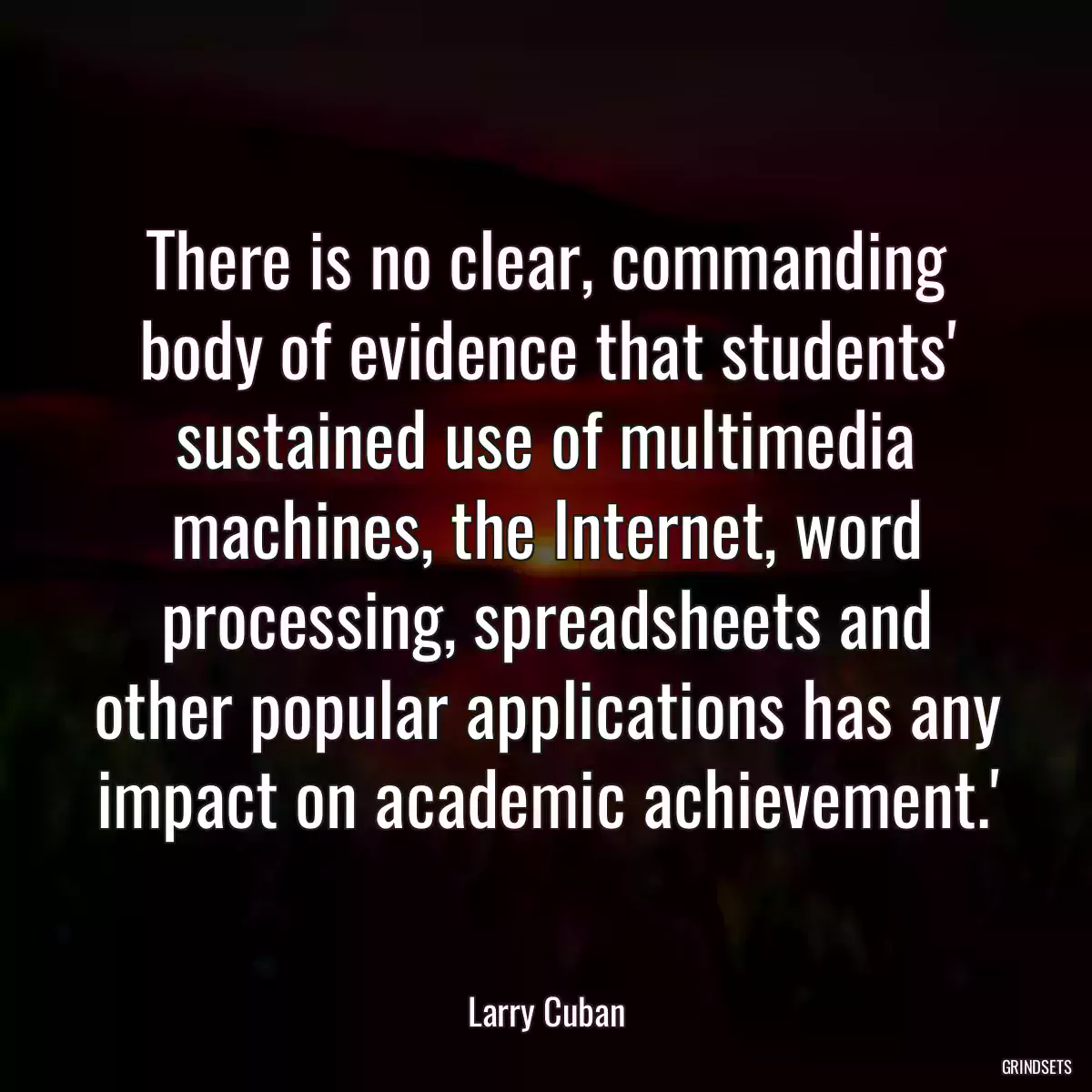 There is no clear, commanding body of evidence that students\' sustained use of multimedia machines, the Internet, word processing, spreadsheets and other popular applications has any impact on academic achievement.\'