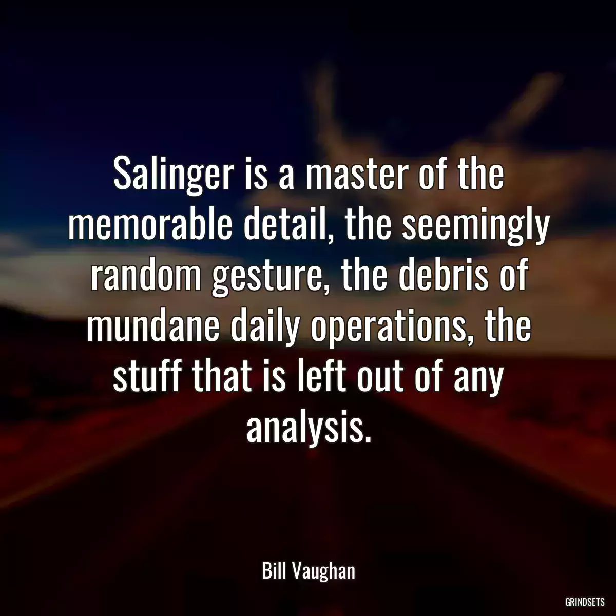 Salinger is a master of the memorable detail, the seemingly random gesture, the debris of mundane daily operations, the stuff that is left out of any analysis.