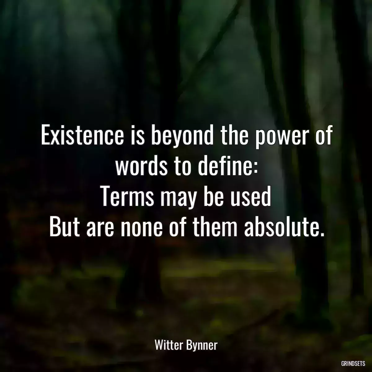 Existence is beyond the power of words to define:
Terms may be used
But are none of them absolute.