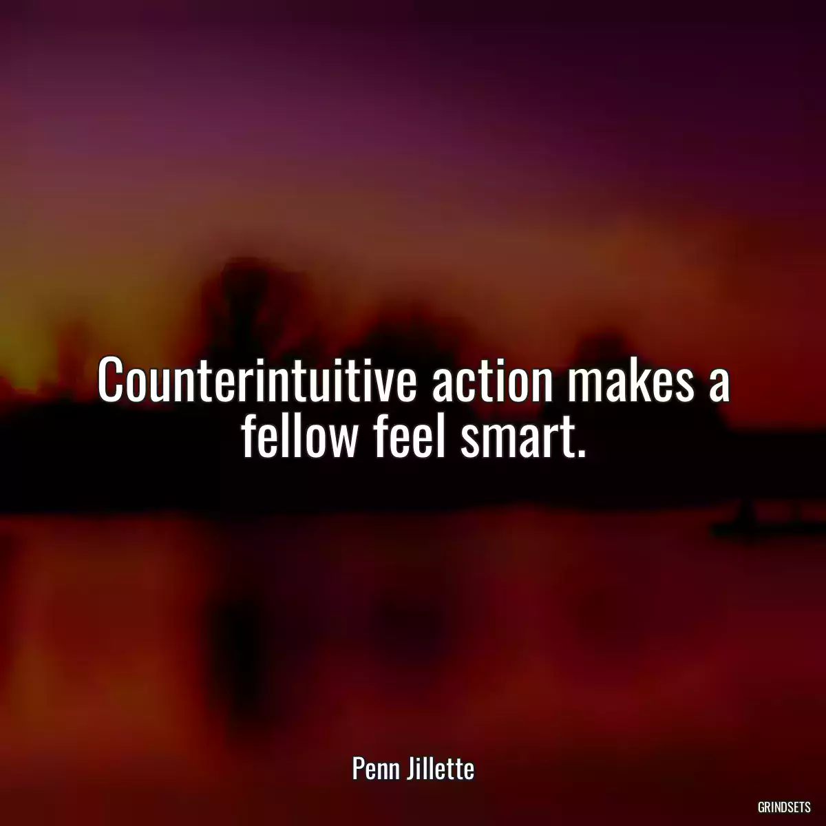 Counterintuitive action makes a fellow feel smart.