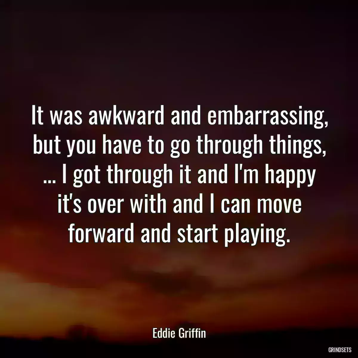 It was awkward and embarrassing, but you have to go through things, ... I got through it and I\'m happy it\'s over with and I can move forward and start playing.