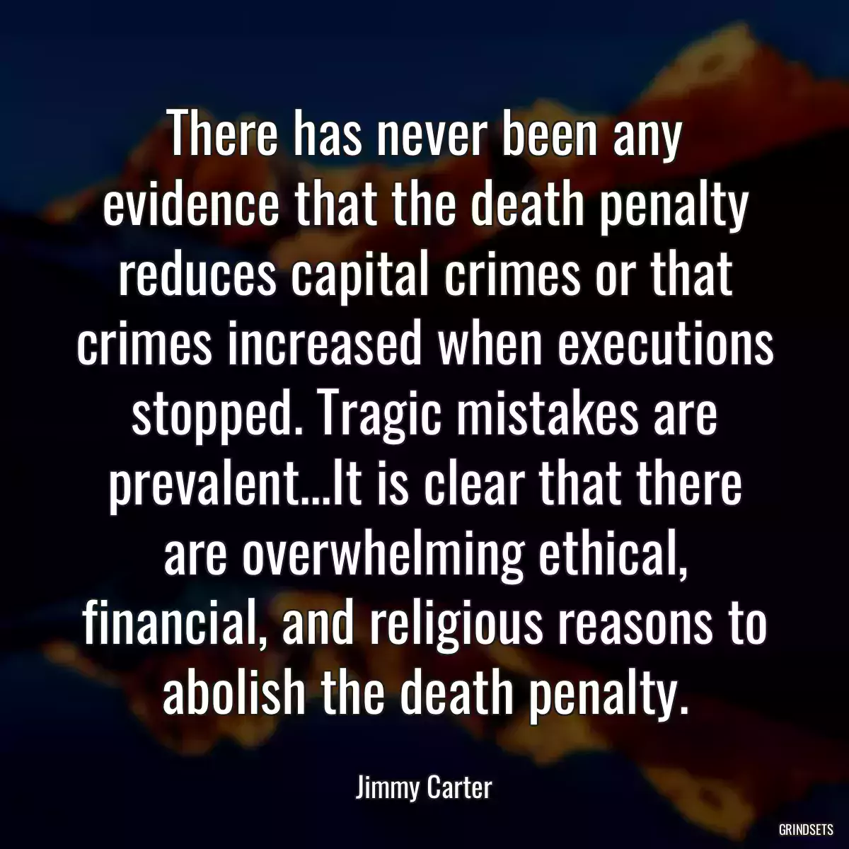 There has never been any evidence that the death penalty reduces capital crimes or that crimes increased when executions stopped. Tragic mistakes are prevalent...It is clear that there are overwhelming ethical, financial, and religious reasons to abolish the death penalty.