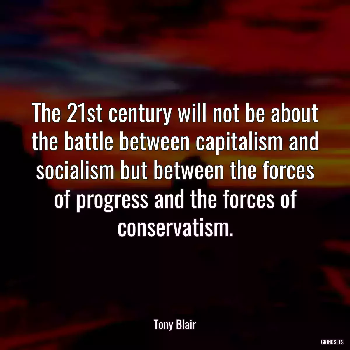 The 21st century will not be about the battle between capitalism and socialism but between the forces of progress and the forces of conservatism.