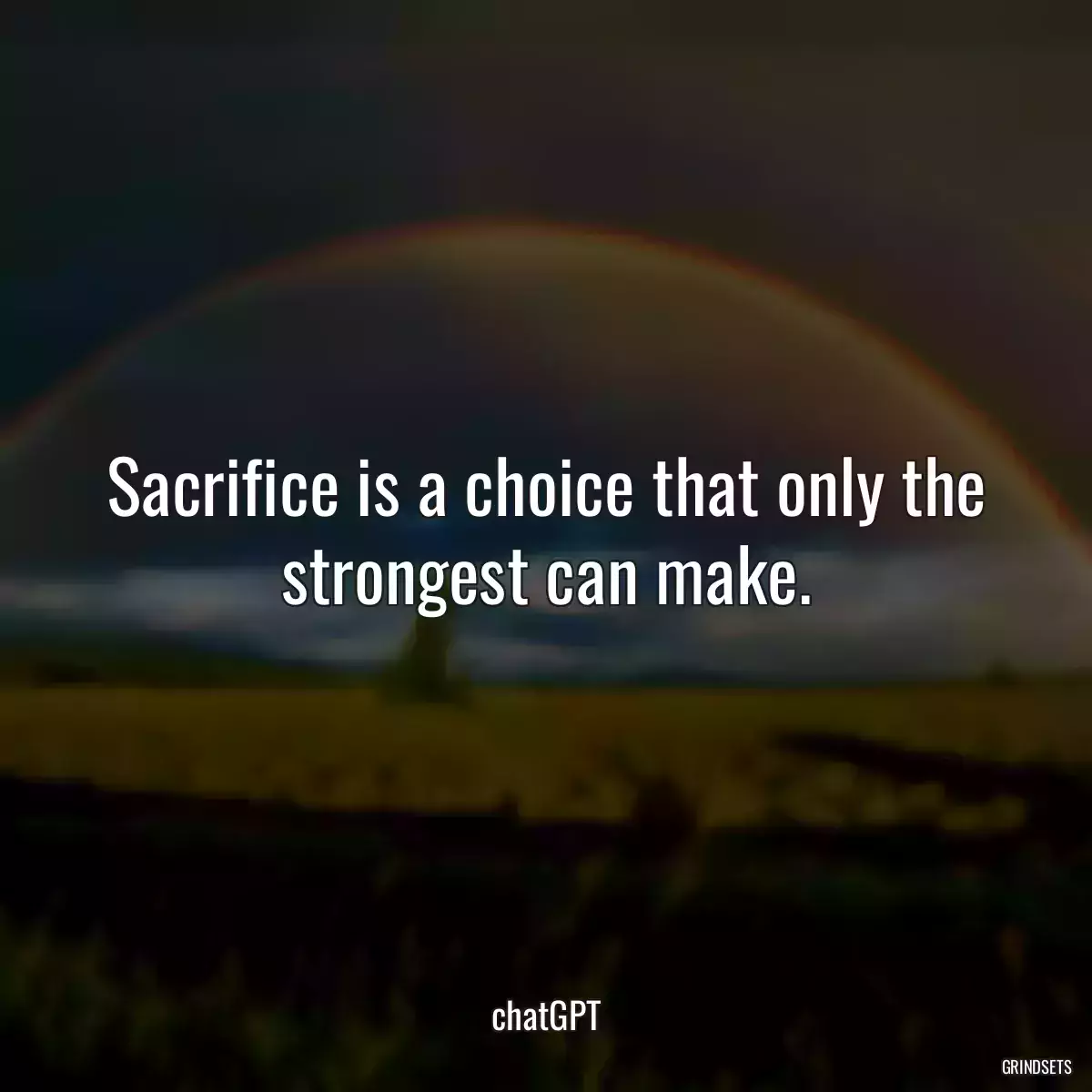 Sacrifice is a choice that only the strongest can make.